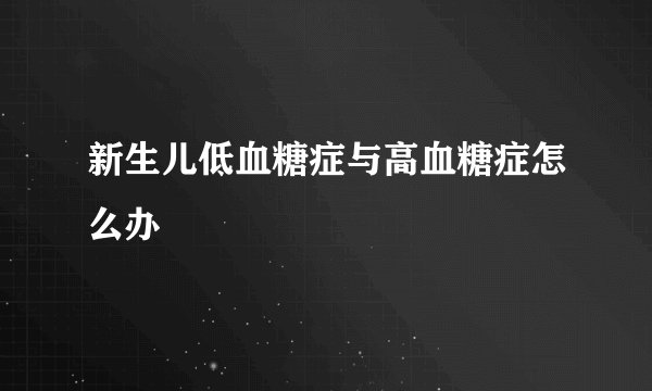新生儿低血糖症与高血糖症怎么办
