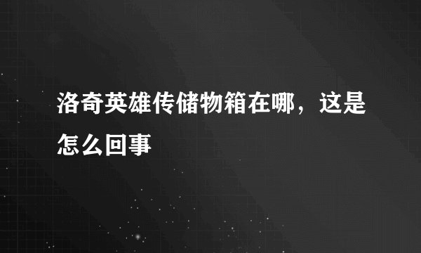 洛奇英雄传储物箱在哪,这是怎么回事