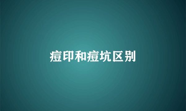 痘印和痘坑区别