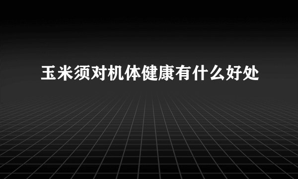 玉米须对机体健康有什么好处