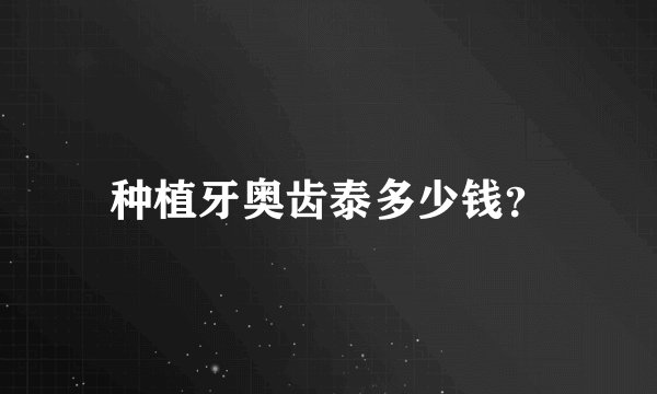 种植牙奥齿泰多少钱？
