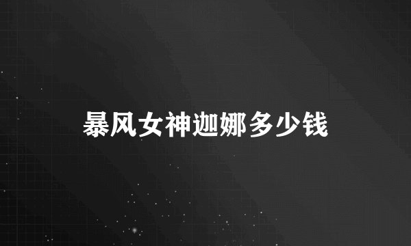 暴风女神迦娜多少钱