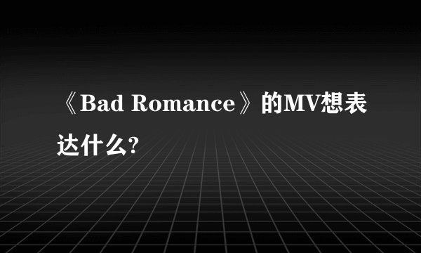 《Bad Romance》的MV想表达什么?