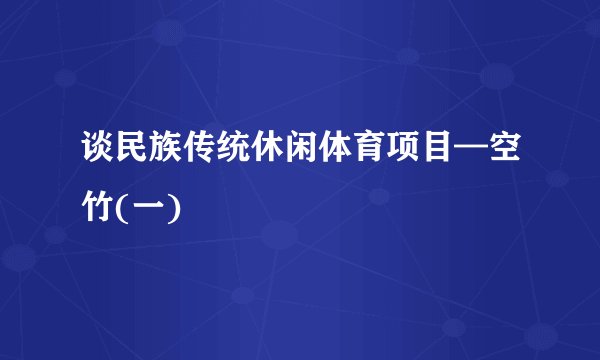 谈民族传统休闲体育项目—空竹(一)