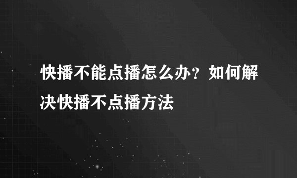 快播不能点播怎么办？如何解决快播不点播方法