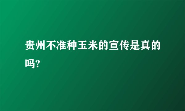 贵州不准种玉米的宣传是真的吗?