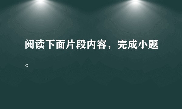 阅读下面片段内容，完成小题。