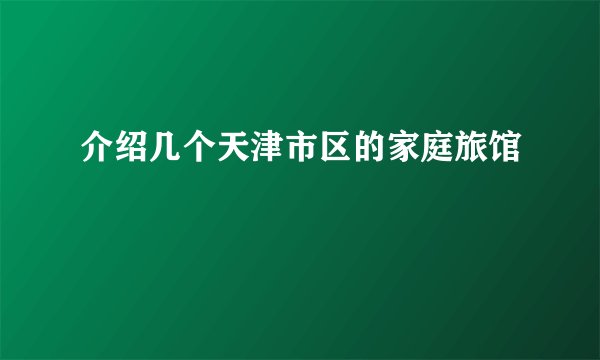 介绍几个天津市区的家庭旅馆