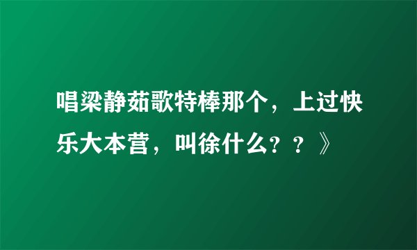 唱梁静茹歌特棒那个，上过快乐大本营，叫徐什么？？》