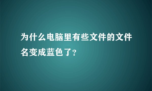 为什么电脑里有些文件的文件名变成蓝色了？