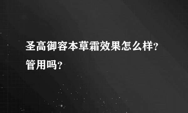 圣高御容本草霜效果怎么样？管用吗？