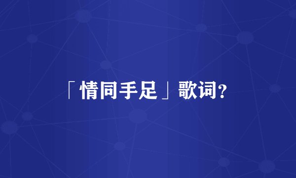「情同手足」歌词？
