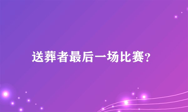 送葬者最后一场比赛？