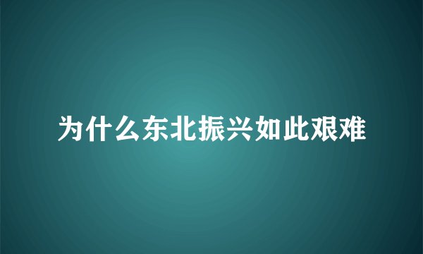 为什么东北振兴如此艰难