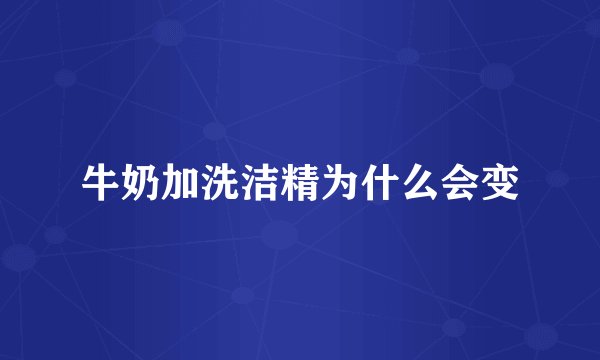 牛奶加洗洁精为什么会变