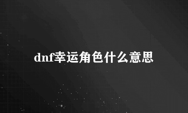 dnf幸运角色什么意思