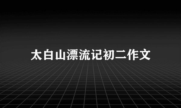 太白山漂流记初二作文