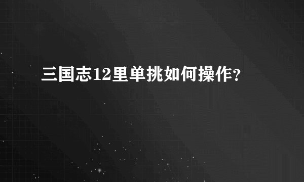 三国志12里单挑如何操作？