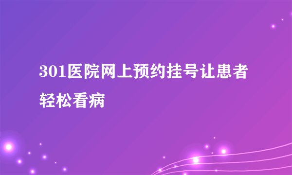 301医院网上预约挂号让患者轻松看病