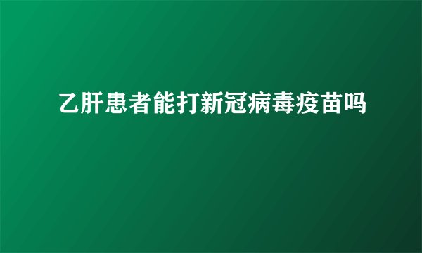 乙肝患者能打新冠病毒疫苗吗