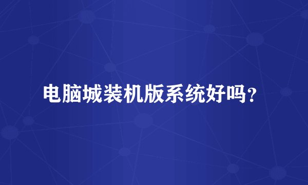 电脑城装机版系统好吗？