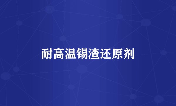 耐高温锡渣还原剂