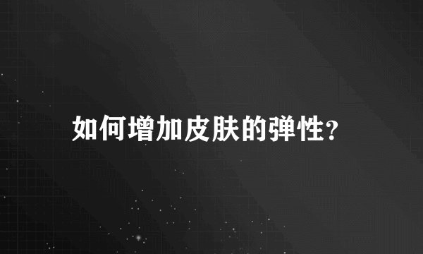 如何增加皮肤的弹性？