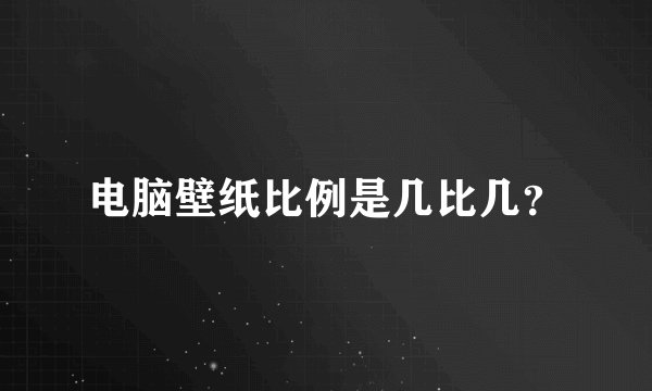 电脑壁纸比例是几比几？