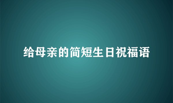 给母亲的简短生日祝福语