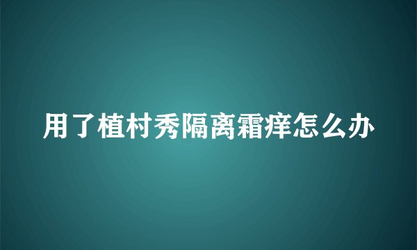 用了植村秀隔离霜痒怎么办