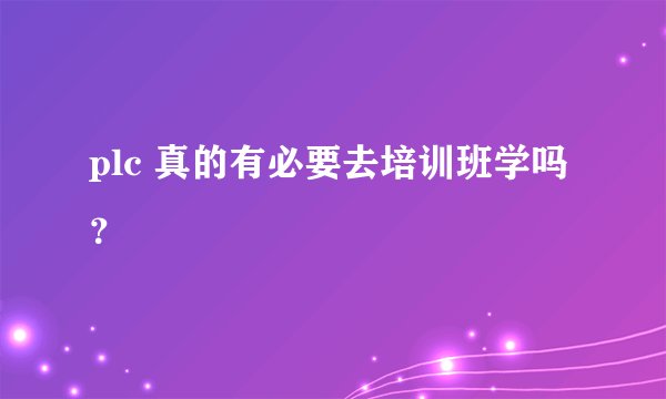 plc 真的有必要去培训班学吗？