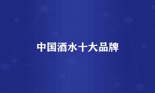 中国酒水十大品牌