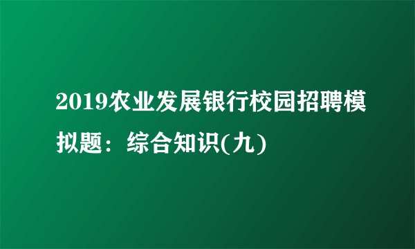 2019农业发展银行校园招聘模拟题:综合知识(九)