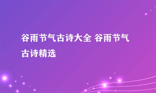 谷雨节气古诗大全 谷雨节气古诗精选