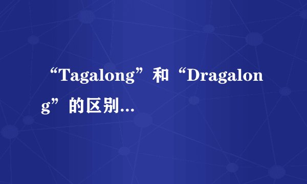 “Tagalong”和“Dragalong”的区别是什么？