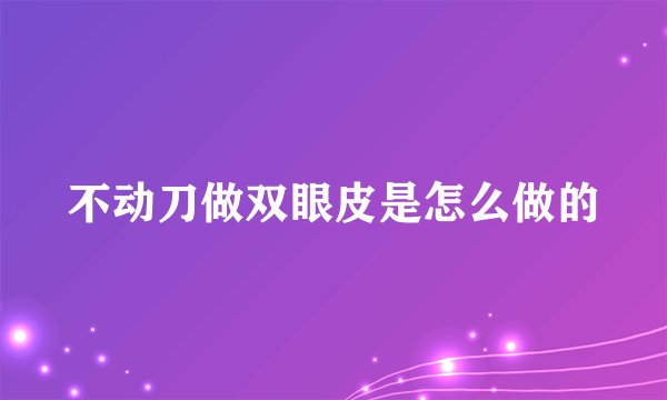 不动刀做双眼皮是怎么做的