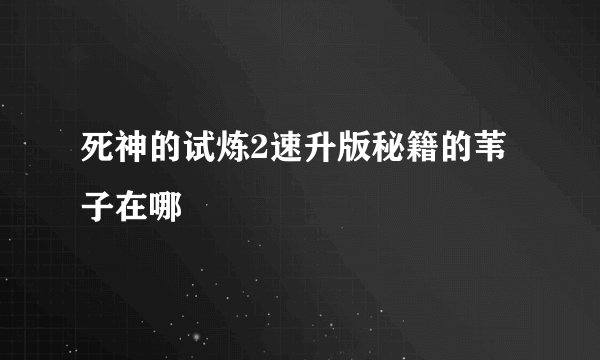 死神的试炼2速升版秘籍的苇子在哪