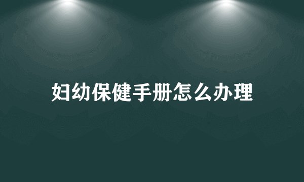 妇幼保健手册怎么办理