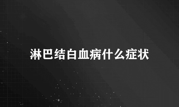 淋巴结白血病什么症状