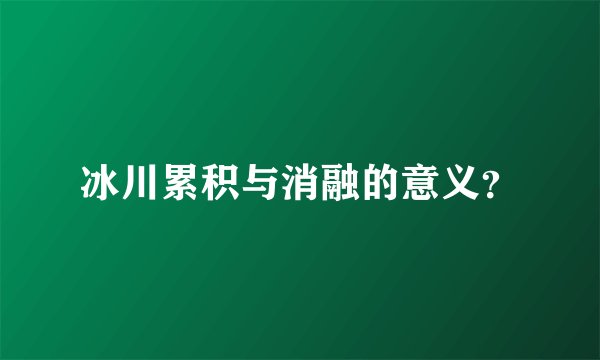 冰川累积与消融的意义？