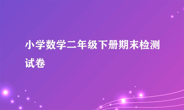 小学数学二年级下册期末检测试卷