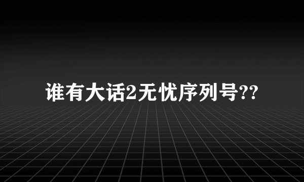 谁有大话2无忧序列号??