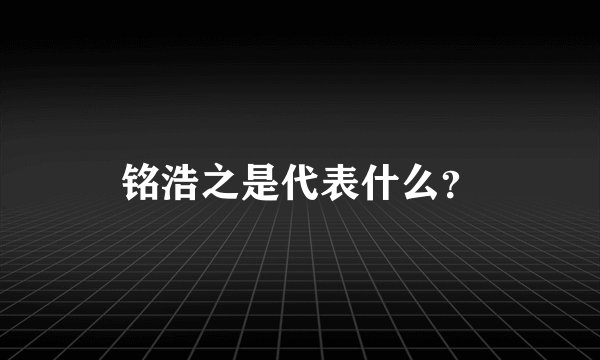 铭浩之是代表什么？