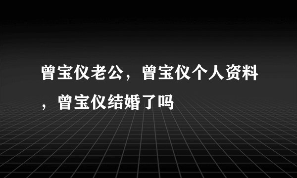 曾宝仪老公，曾宝仪个人资料，曾宝仪结婚了吗