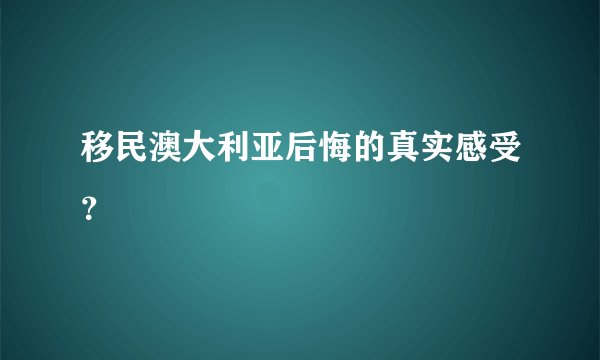 移民澳大利亚后悔的真实感受？