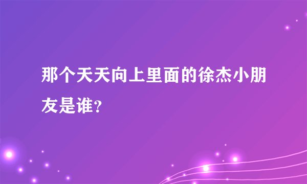 那个天天向上里面的徐杰小朋友是谁?