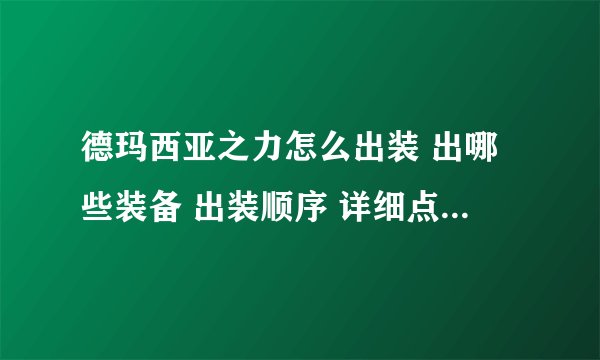 德玛西亚之力怎么出装 出哪些装备 出装顺序 详细点 我是新手
