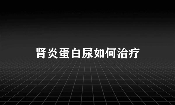 肾炎蛋白尿如何治疗