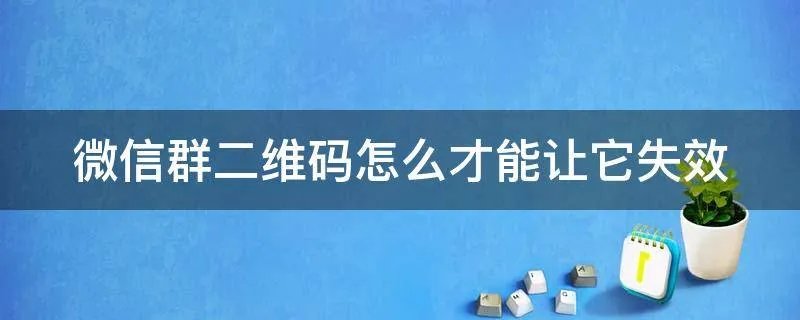 微信群二维码怎么才能让它失效