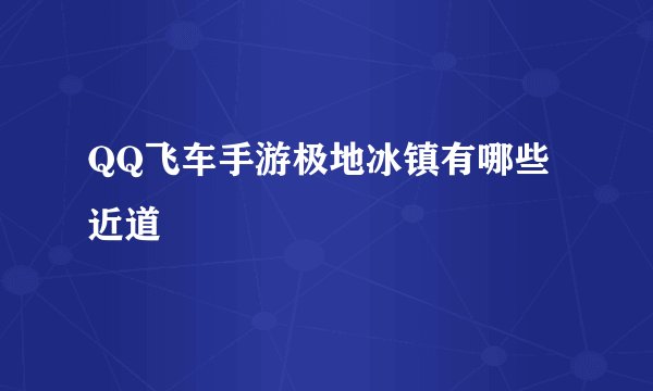 QQ飞车手游极地冰镇有哪些近道